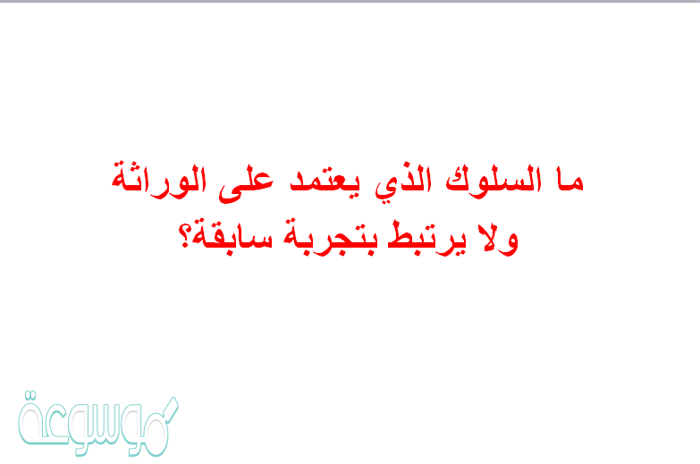 ما السلوك الذي يعتمد على الوراثة ولا يرتبط بتجربة سابقة؟