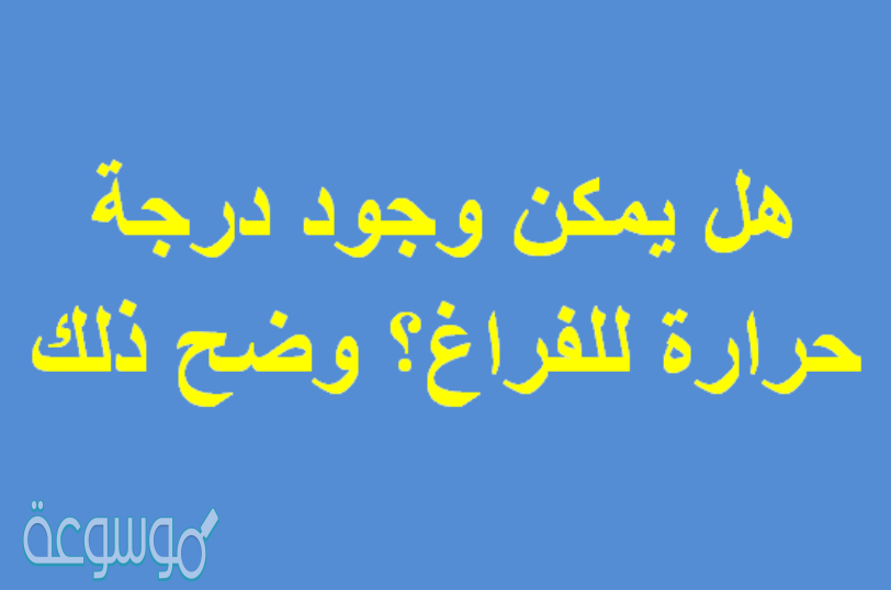 هل يمكن وجود درجة حرارة للفراغ؟ وضح ذلك