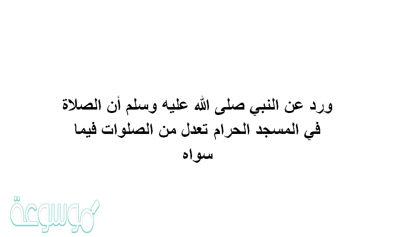 ورد عن النبي صلى الله عليه وسلم أن الصلاة في المسجد الحرام تعدل من الصلوات فيما سواه