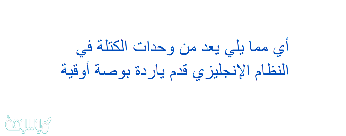 أي مما يلي يعد من وحدات الكتلة في النظام الإنجليزي قدم ياردة بوصة أوقية