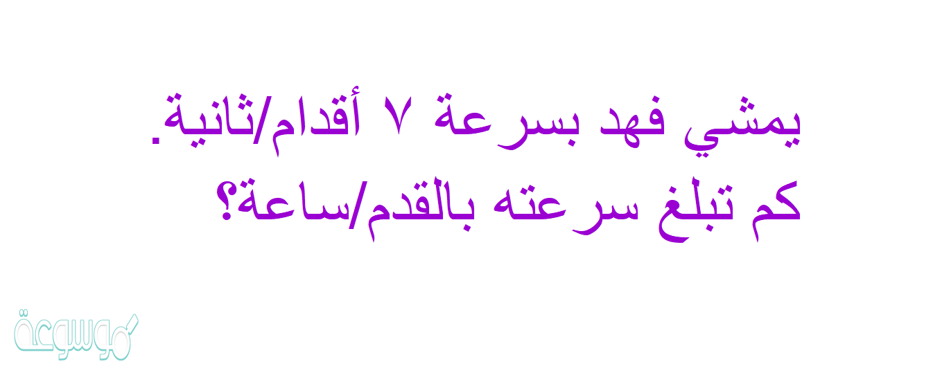 يمشي فهد بسرعة ٧ أقدام/ثانية. كم تبلغ سرعته بالقدم/ساعة؟