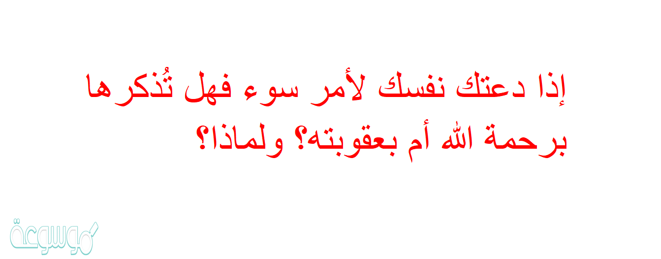 إذا دعتك نفسك لأمر سوء فهل تُذكرها برحمة الله أم بعقوبته؟ ولماذا؟