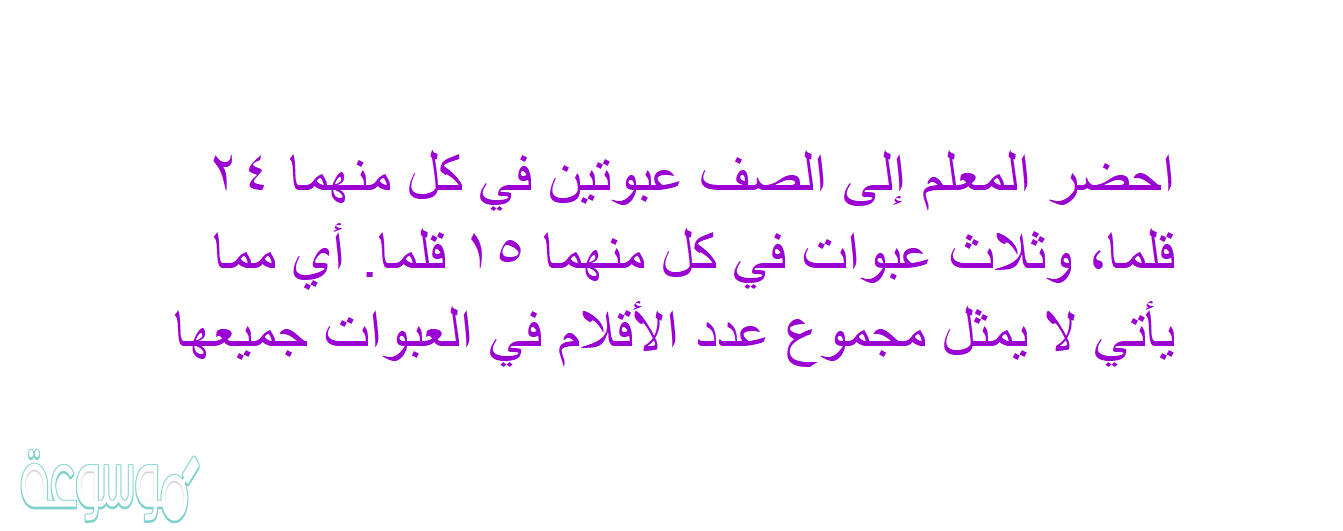 احضر المعلم إلى الصف عبوتين في كل منهما ٢٤ قلما، وثلاث عبوات في كل منهما ١٥ قلما. أي مما يأتي لا يمثل مجموع عدد الأقلام في العبوات جميعها