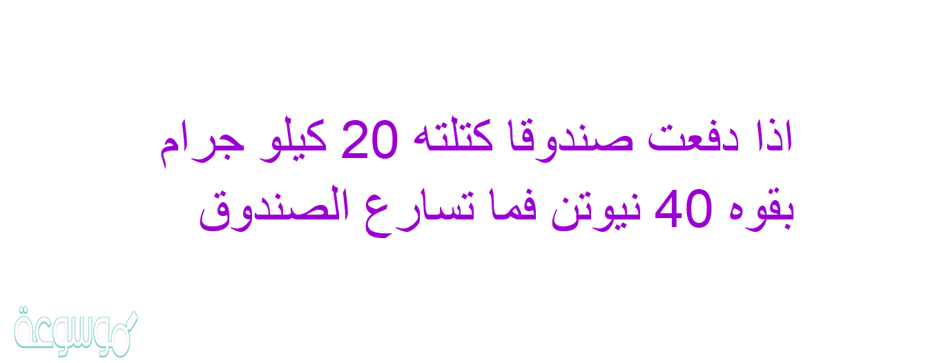 اذا دفعت صندوقا كتلته 20 كيلو جرام بقوه 40 نيوتن فما تسارع الصندوق