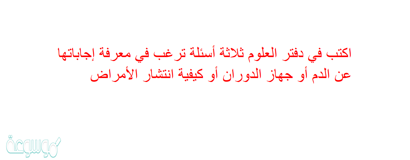 اكتب في دفتر العلوم ثلاثة أسئلة ترغب في معرفة إجاباتها عن الدم أو جهاز الدوران أو كيفية انتشار الأمراض