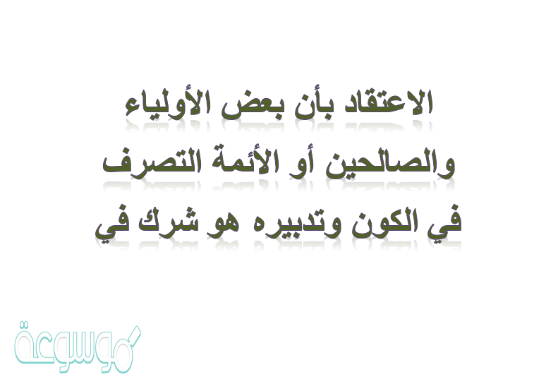 الاعتقاد بأن بعض الأولياء والصالحين أو الأئمة التصرف في الكون وتدبيره هو شرك في