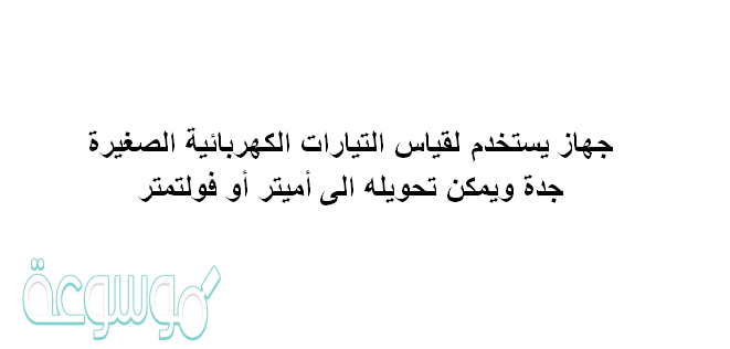 جهاز يستخدم لقياس التيارات الكهربائية الصغيرة جدة ويمكن تحويله الى أميتر أو فولتمتر