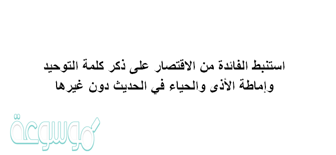 استنبط الفائدة من الاقتصار على ذكر كلمة التوحيد وإماطة الأذى والحياء في الحديث دون غيرها.