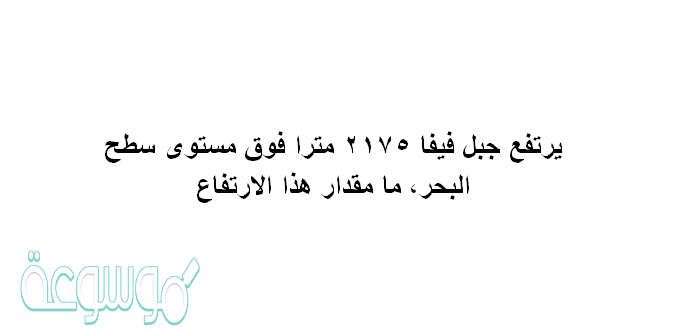 يرتفع جبل فيفا ٢١٧٥ مترا فوق مستوى سطح البحر، مامقدار هذا الارتفاع