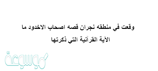 وقعت في منطقه نجران قصه اصحاب الاخدود ما الايه القرانيه التي ذكرتها