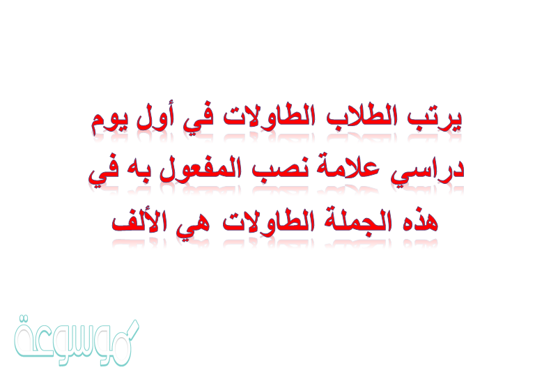 يرتب الطلاب الطاولات في أول يوم دراسي علامة نصب المفعول به في هذه الجملة الطاولات هي الألف