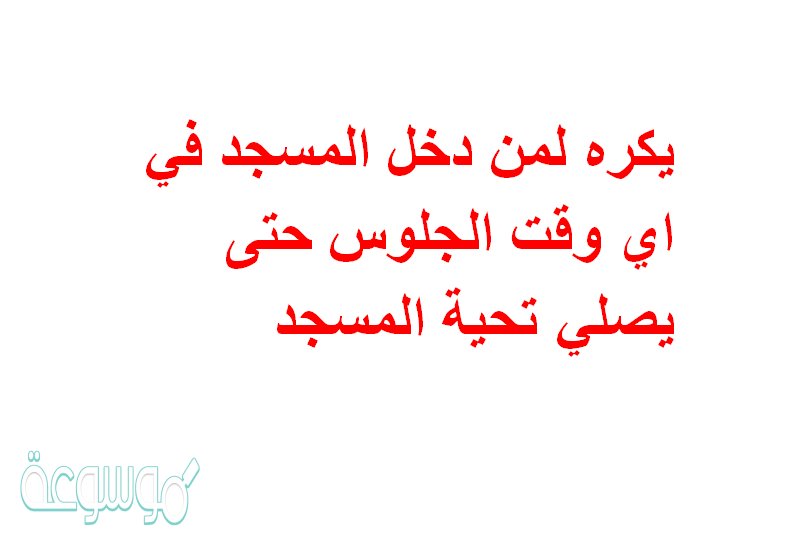 يكره لمن دخل المسجد في اي وقت الجلوس حتى يصلي تحية المسجد