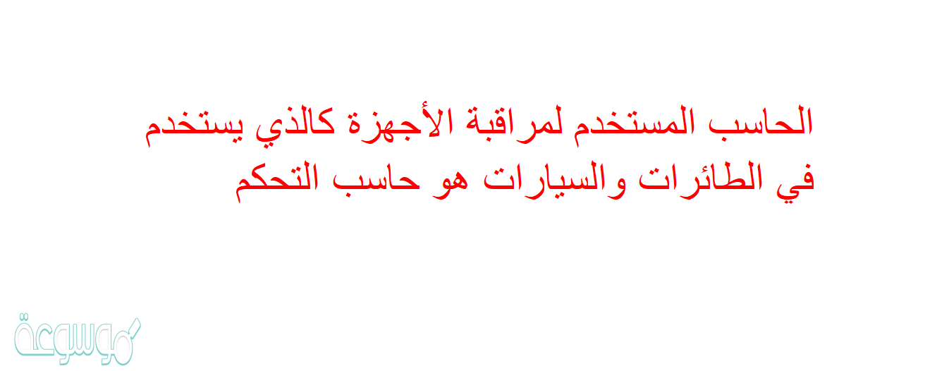 الحاسب المستخدم لمراقبة الأجهزة كالذي يستخدم في الطائرات والسيارات هو حاسب التحكم