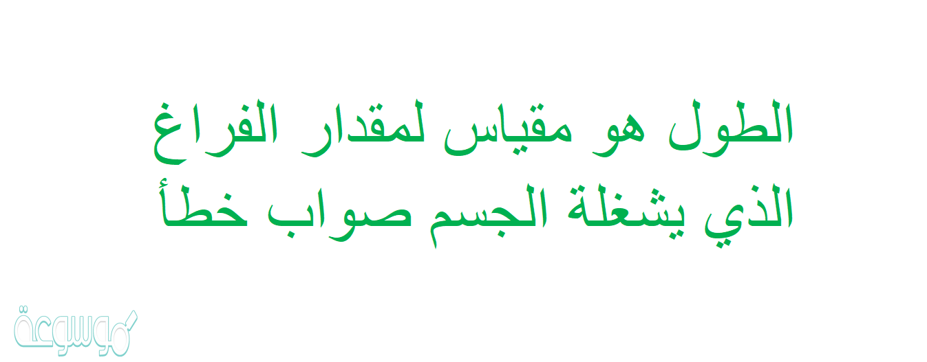 الطول هو مقياس لمقدار الفراغ الذي يشغلة الجسم صواب خطأ