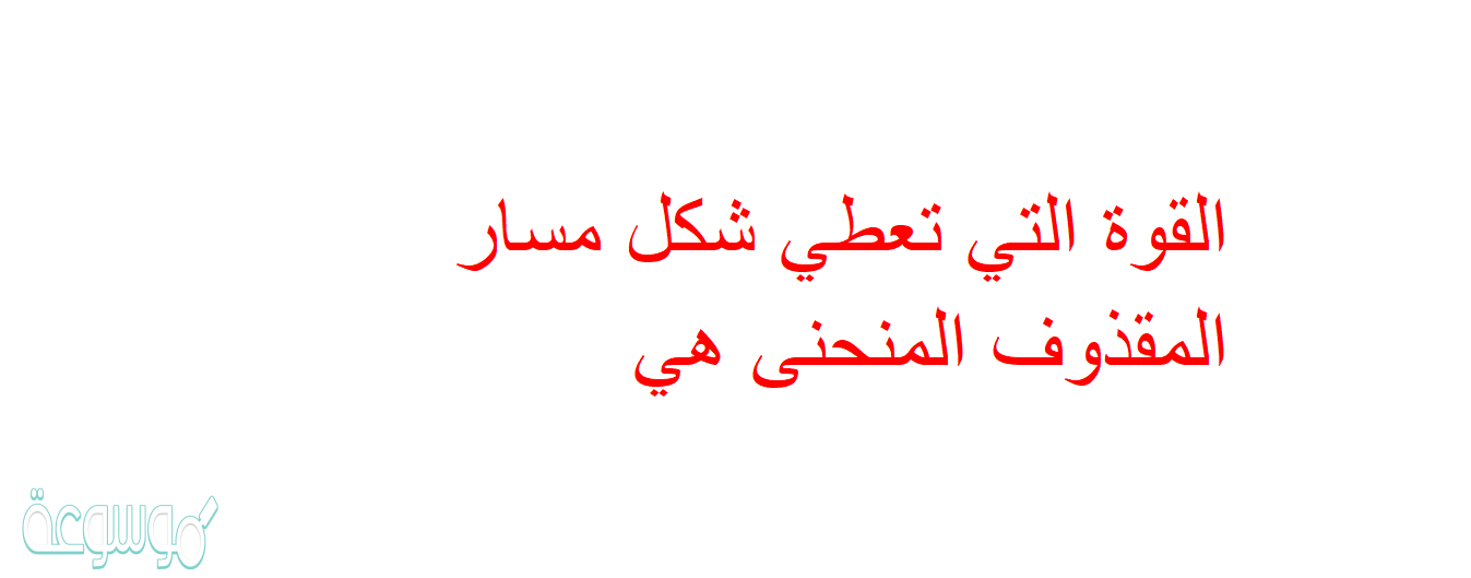 القوة التي تعطي شكل مسار المقذوف المنحنى هي