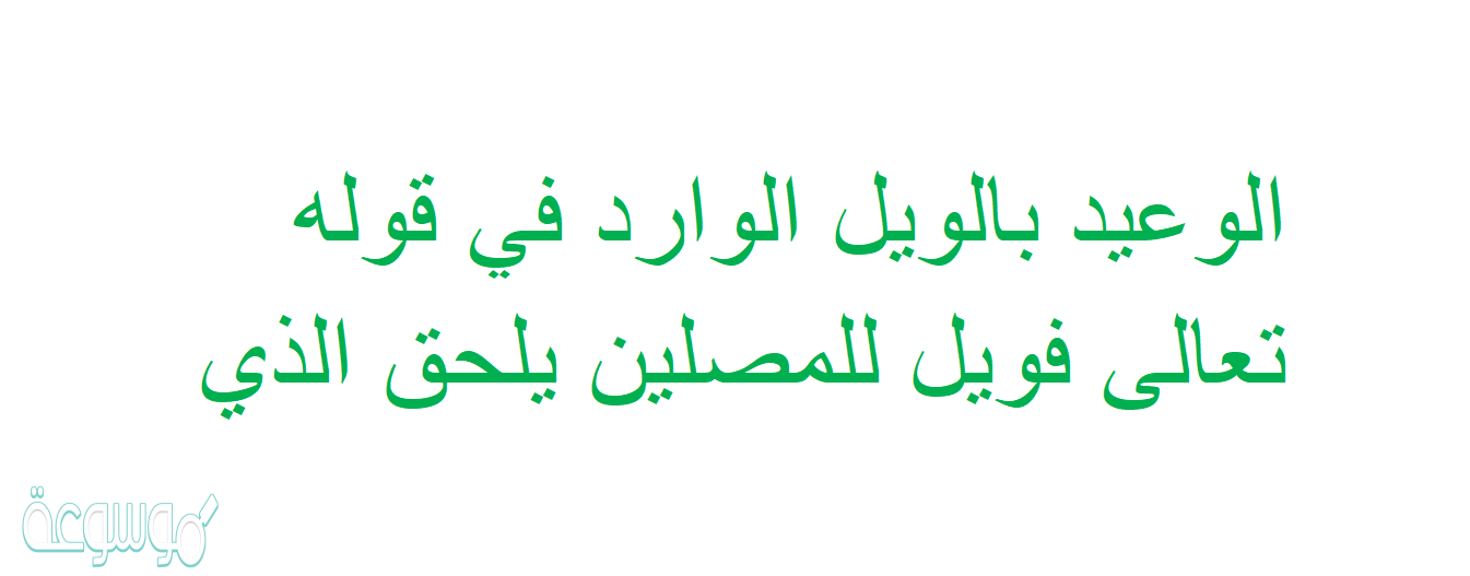 الوعيد بالويل الوارد في قوله تعالى فويل للمصلين يلحق الذي