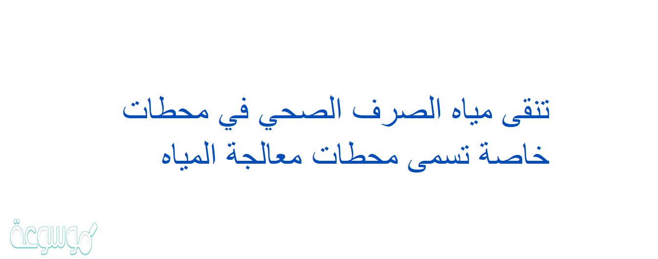 تنقى مياه الصرف الصحي في محطات خاصة تسمى محطات معالجة المياه