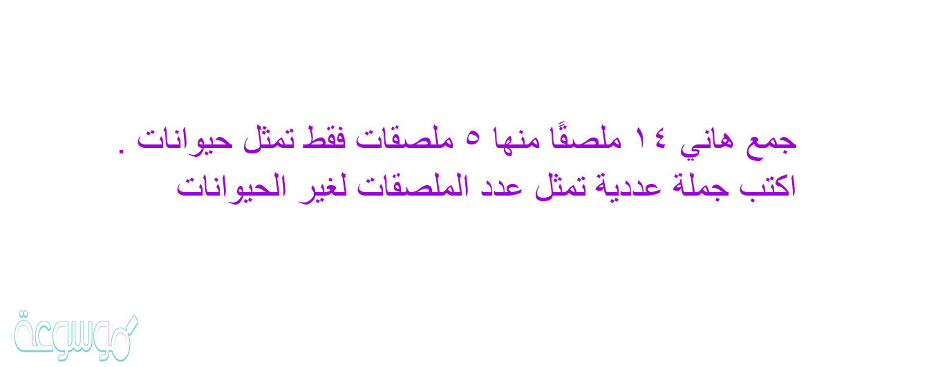 جمع هاني ١٤ ملصقًا منها ٥ ملصقات فقط تمثل حيوانات . اكتب جملة عددية تمثل عدد الملصقات لغير الحيوانات