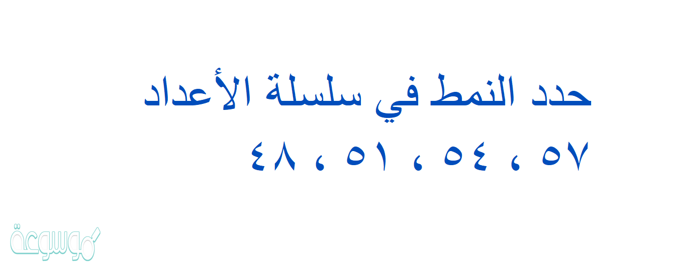 حدد النمط في سلسلة الأعداد ٥٧ ، ٥٤ ، ٥١ ، ٤٨