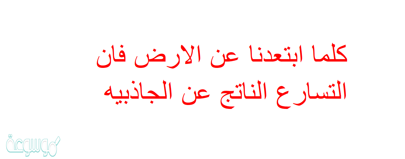 كلما ابتعدنا عن الارض فان التسارع الناتج عن الجاذبيه