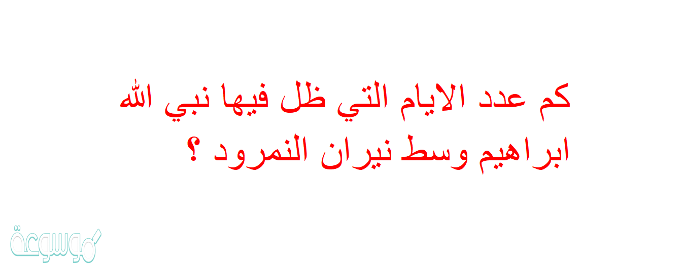 كم عدد الايام التي ظل فيها نبي الله ابراهيم وسط نيران النمرود ؟