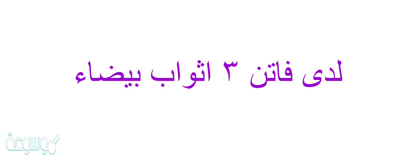 لدى فاتن ٣ اثواب بيضاء