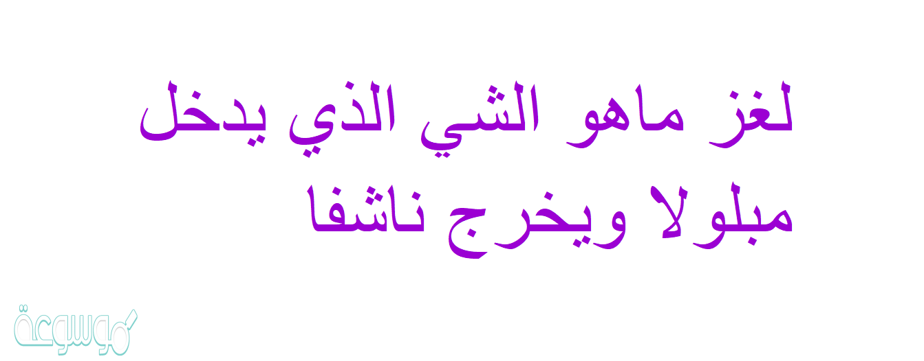 لغز ماهو الشي الذي يدخل مبلولا ويخرج ناشفا