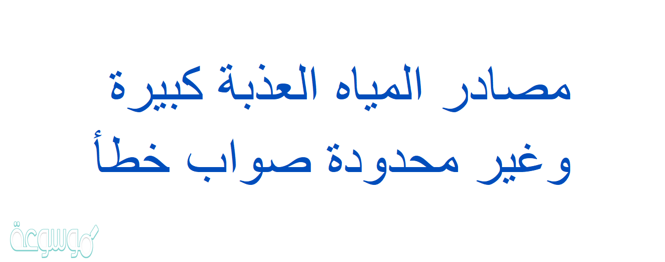 مصادر المياه العذبة كبيرة وغير محدودة صواب خطأ