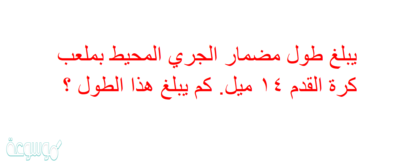 يبلغ طول مضمار الجري المحيط بملعب كرة القدم ١٤ ميل. كم يبلغ هذا الطول ؟