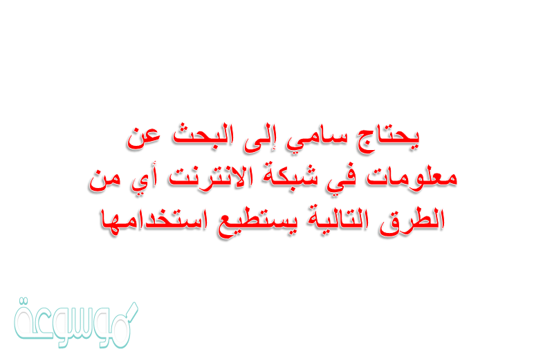 يحتاج سامي إلى البحث عن معلومات في شبكة الانترنت أي من الطرق التالية يستطيع استخدامها