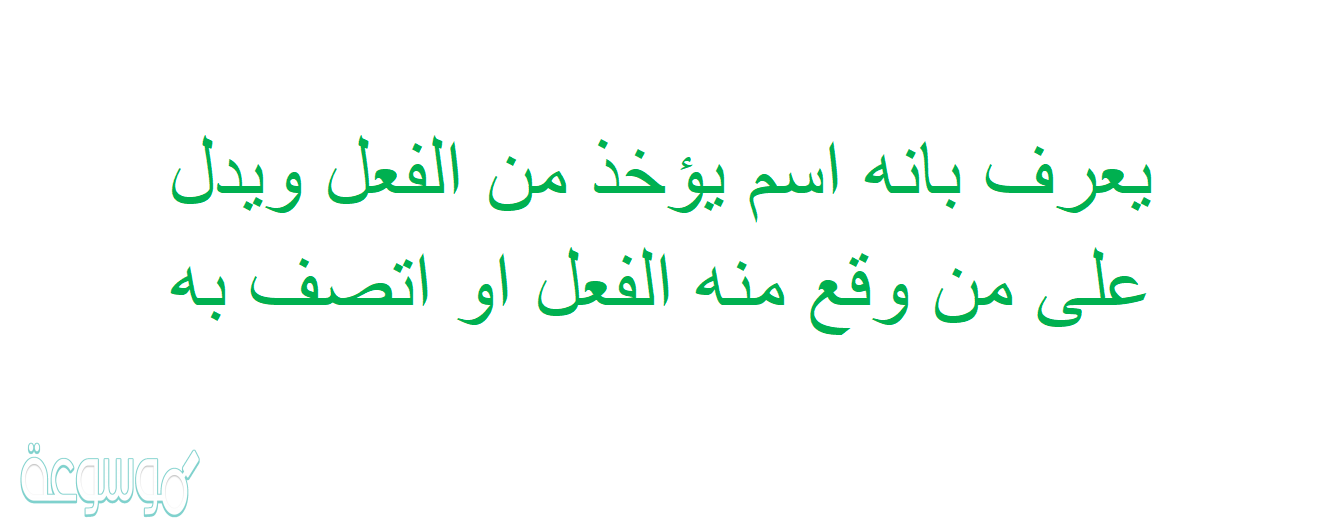 يعرف بانه اسم يؤخذ من الفعل ويدل على من وقع منه الفعل او اتصف به