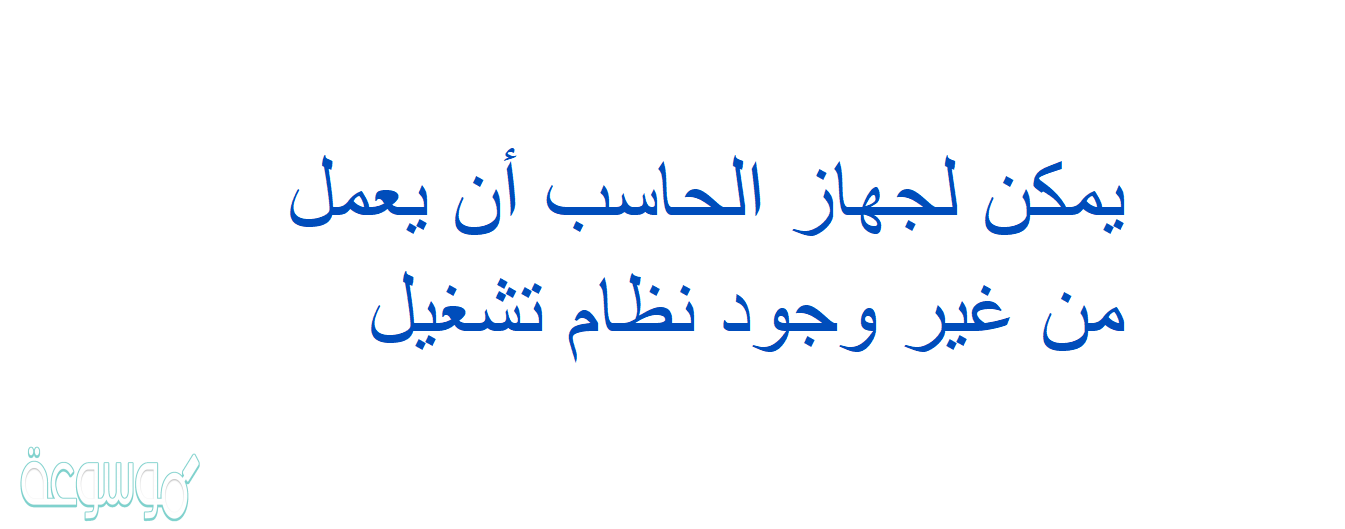 يمكن لجهاز الحاسب أن يعمل من غير وجود نظام تشغيل