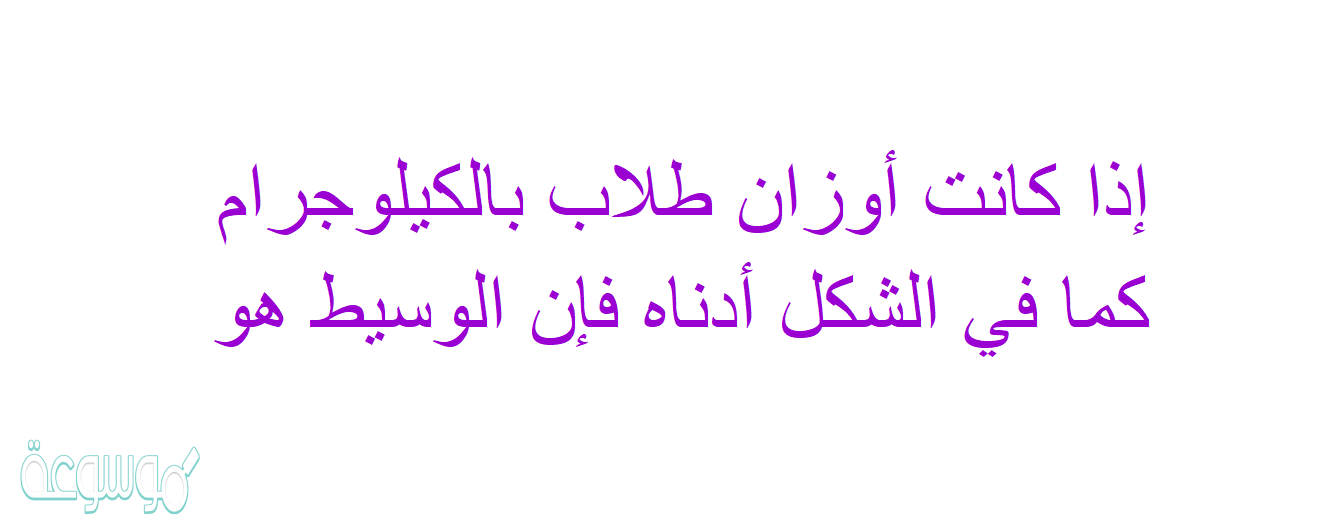 إذا كانت أوزان طلاب بالكيلوجرام كما في الشكل أدناه فإن الوسيط هو