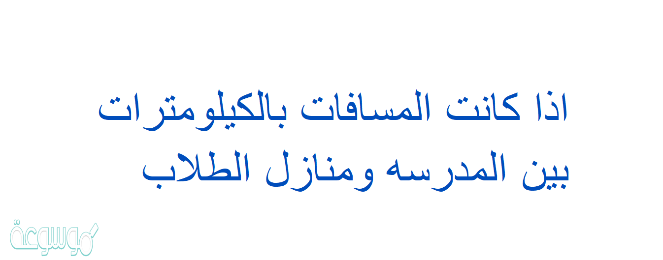 اذا كانت المسافات بالكيلومترات بين المدرسه ومنازل الطلاب