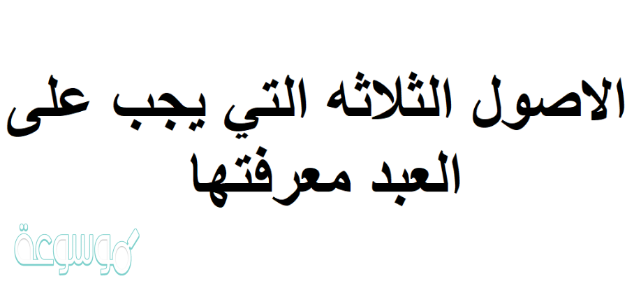 الاصول الثلاثه التي يجب على العبد معرفتها