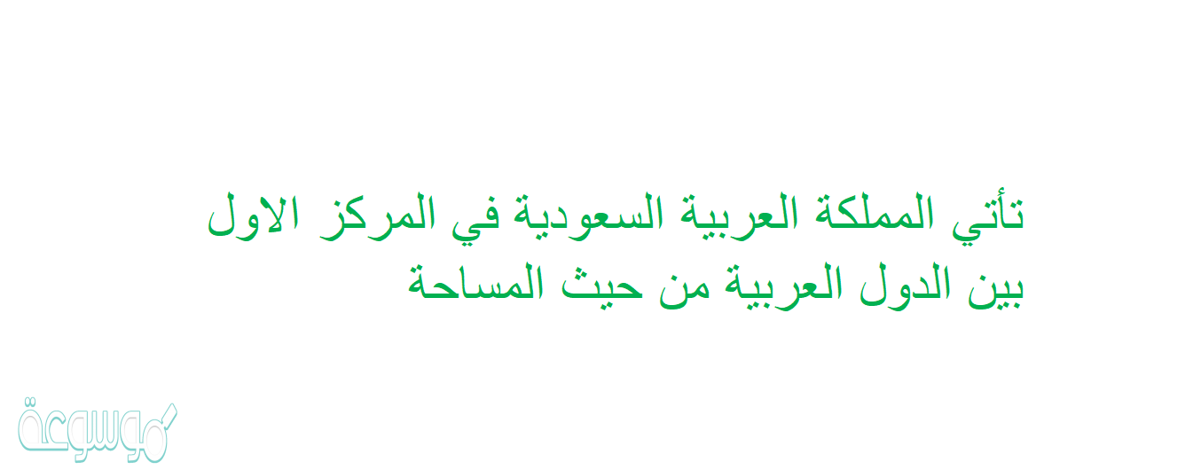 تأتي المملكة العربية السعودية في المركز الاول بين الدول العربية من حيث المساحة