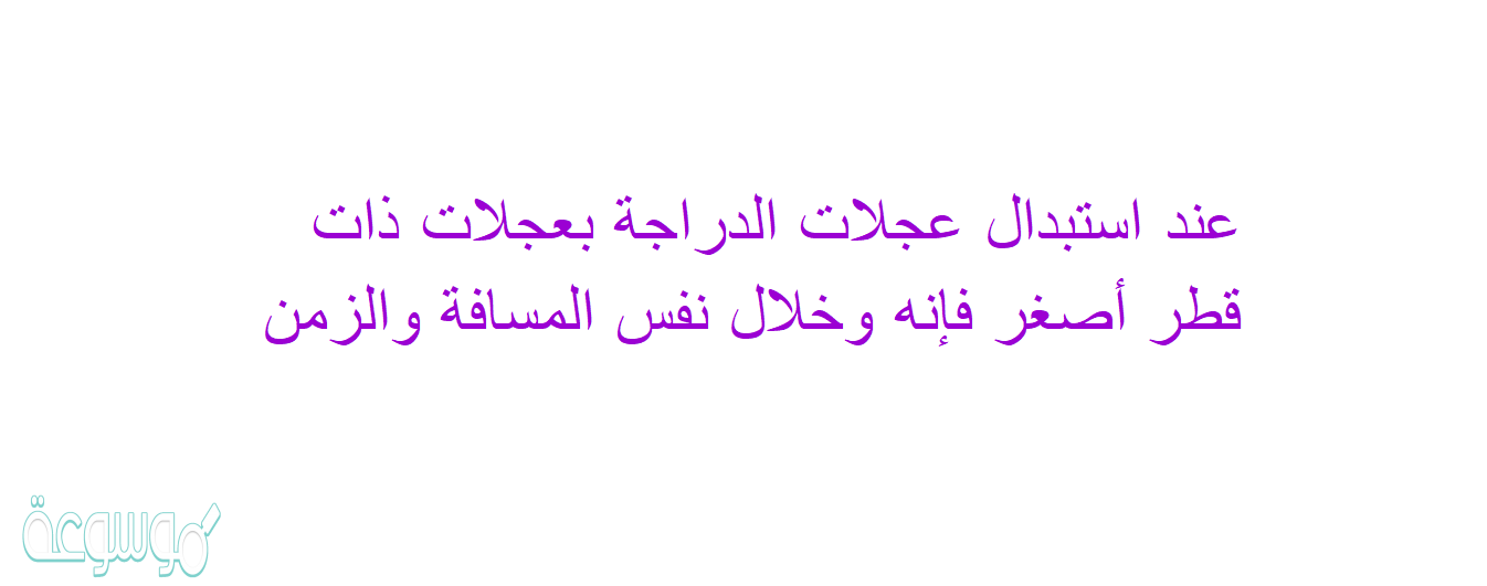 عند استبدال عجلات الدراجة بعجلات ذات قطر أصغر فإنه وخلال نفس المسافة والزمن