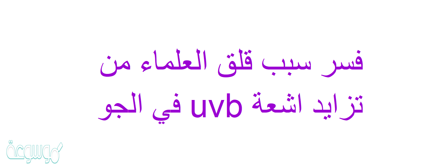 فسر سبب قلق العلماء من تزايد اشعة uvb في الجو