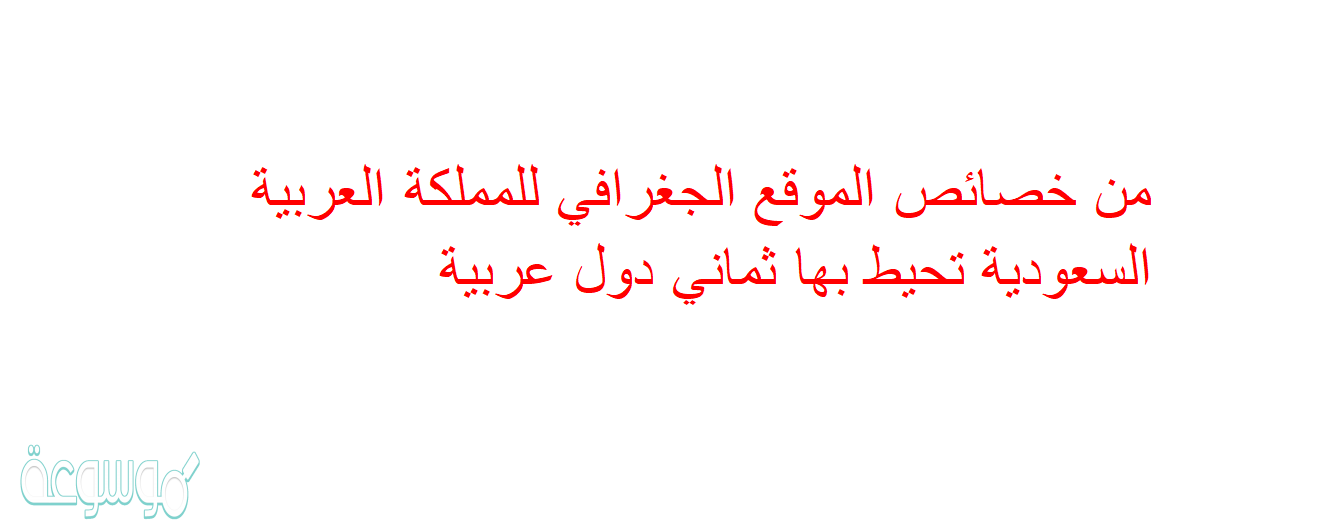 من خصائص الموقع الجغرافي للمملكة العربية السعودية تحيط بها ثماني دول عربية