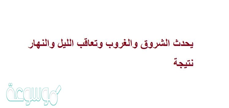 يحدث الشروق والغروب وتعاقب الليل والنهار نتيجة