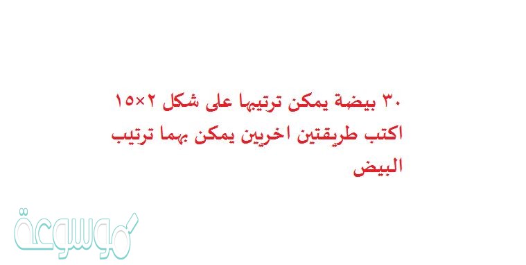 30 بيضة يمكن ترتيبها على شكل 2×15 اكتب طريقتين اخريين يمكن بهما ترتيب البيض