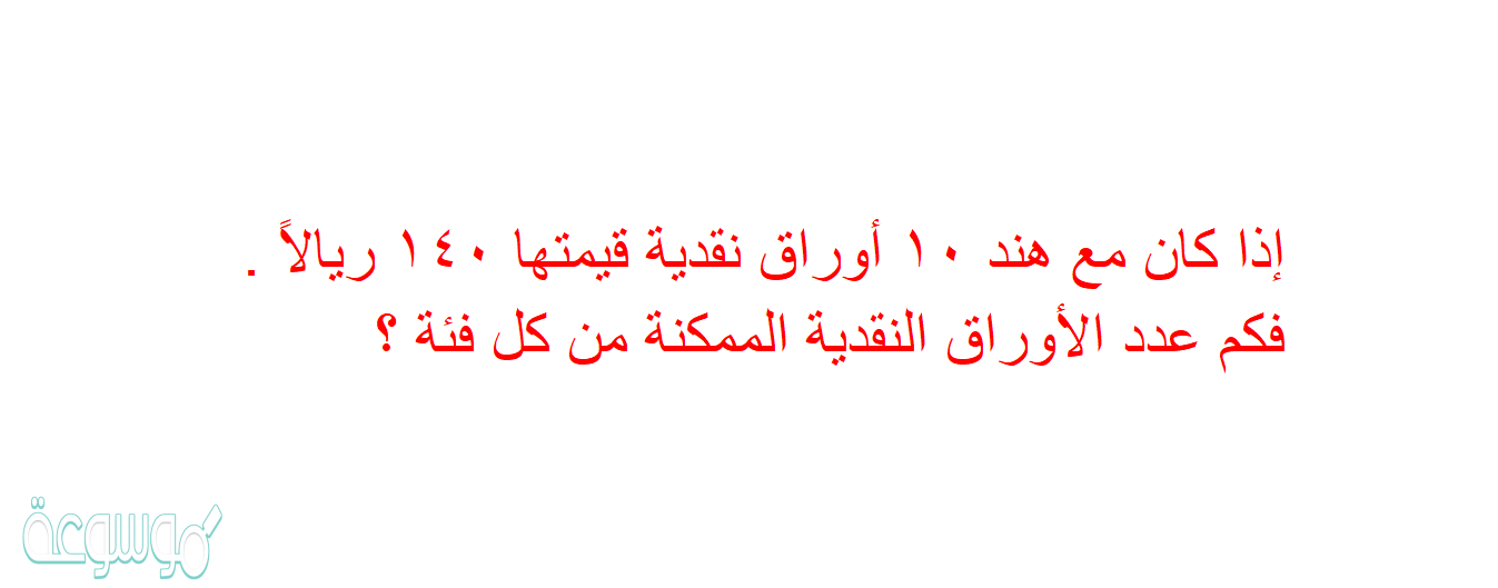 إذا كان مع هند ١٠ أوراق نقدية قيمتها ١٤٠ ريالاً . فكم عدد الأوراق النقدية الممكنة من كل فئة ؟