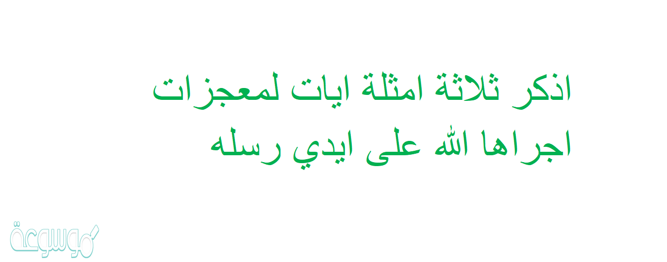 اذكر ثلاثة امثلة ايات لمعجزات اجراها الله على ايدي رسله