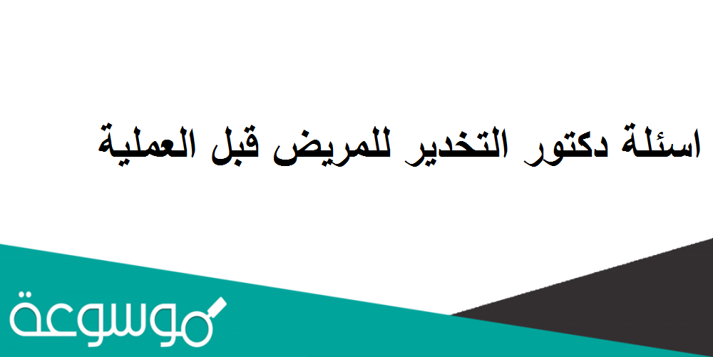 اسئلة دكتور التخدير للمريض قبل العملية