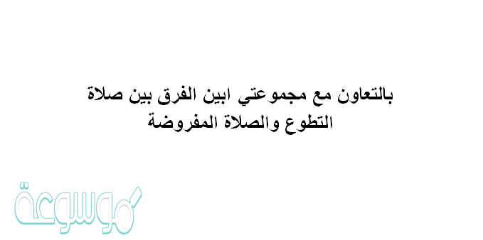 الفرق بين صلاة التطوع والصلاة المفروضة