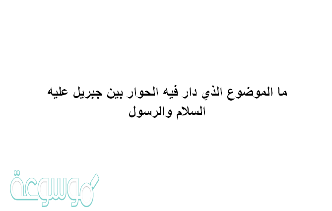 ما الموضوع الذي دار فيه الحوار بين جبريل عليه السلام والرسول