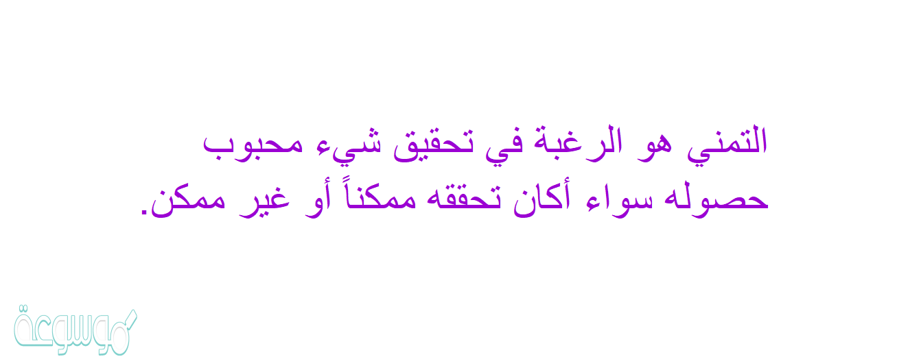 التمني هو الرغبة في تحقيق شيء محبوب حصوله سواء أكان تحققه ممكناً أو غير ممكن.