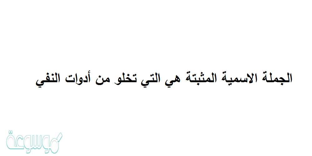 الجملة الاسمية المثبتة هي التي تخلو من أدوات النفي