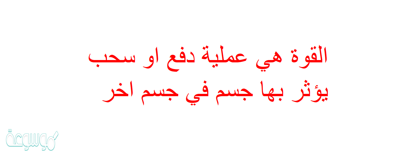 القوة هي عملية دفع او سحب يؤثر بها جسم في جسم اخر