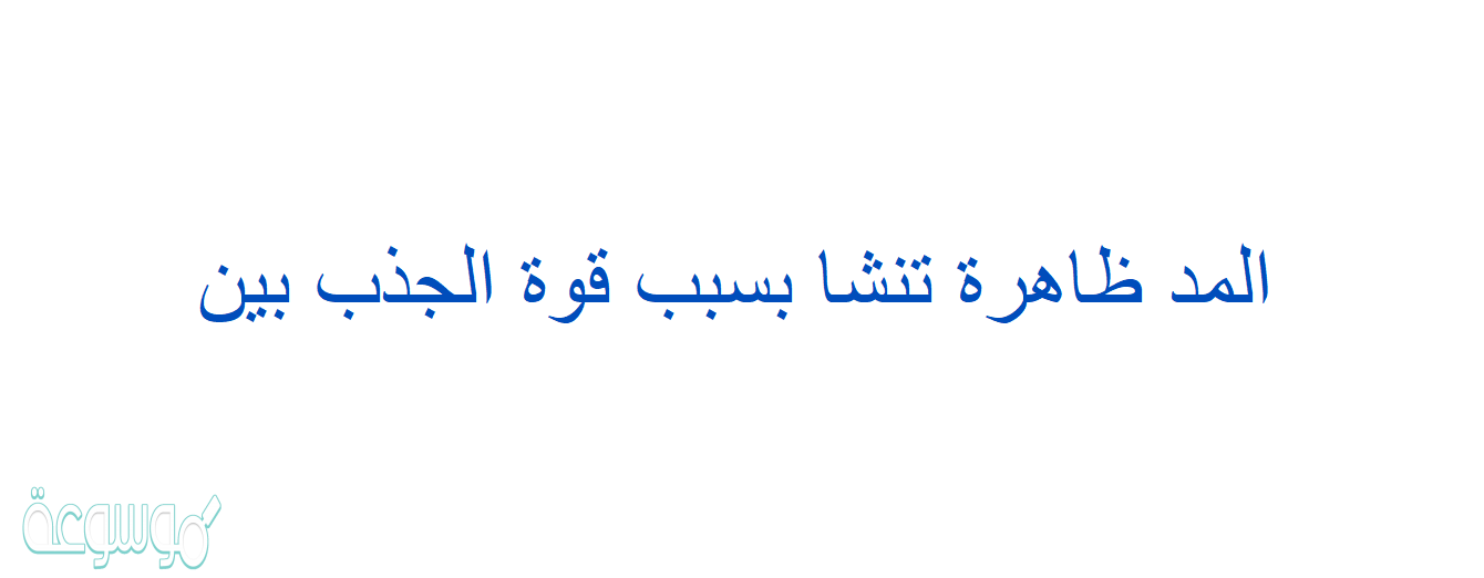 المد ظاهرة تنشا بسبب قوة الجذب بين